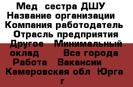 Мед. сестра ДШУ › Название организации ­ Компания-работодатель › Отрасль предприятия ­ Другое › Минимальный оклад ­ 1 - Все города Работа » Вакансии   . Кемеровская обл.,Юрга г.